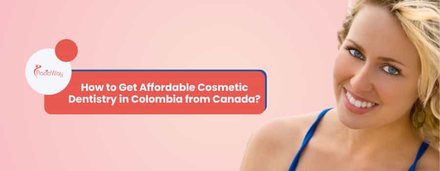 How to Get Affordable Cosmetic Dentistry in Colombia from Canada?