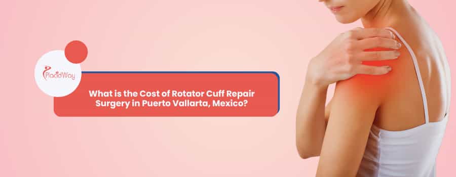 What is the Cost of Rotator Cuff Repair Surgery in Puerto Vallarta, Mexico?