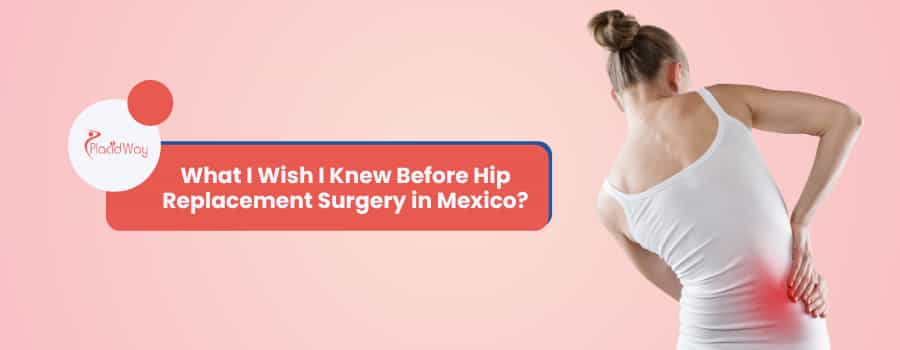 What I Wish I Knew Before Hip Replacement Surgery in Mexico?