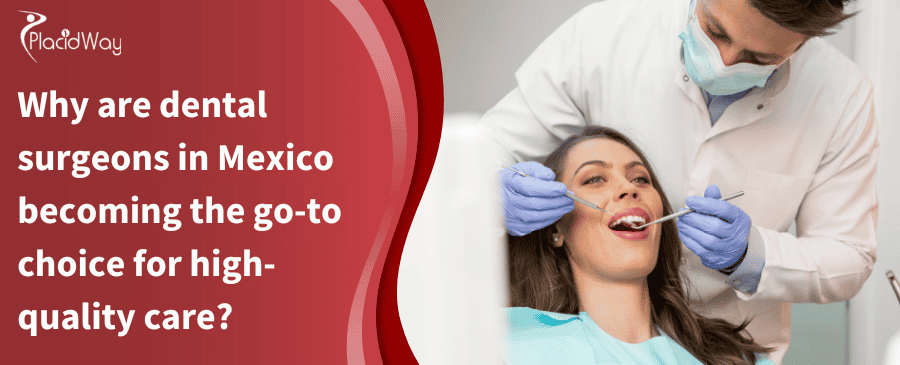 Why are dental surgeons in Mexico becoming the go-to choice for high-quality care