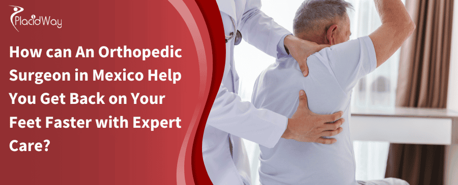 How Can An Orthopedic Surgeon In Mexico Help You Get Back On Your Feet Faster With Expert Care