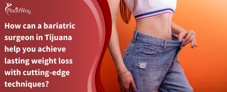How Can A Bariatric Surgeon In Tijuana Help You Achieve Lasting Weight Loss With Cutting Edge Techniques