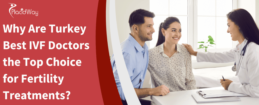 Why Are Turkey Best IVF Doctors the Top Choice for Fertility Treatments