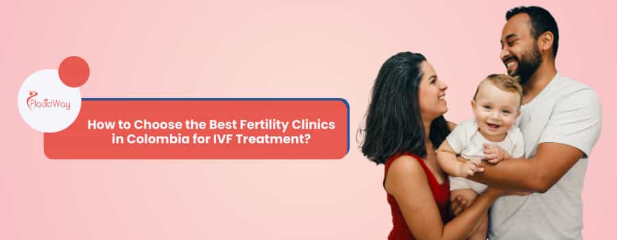 How to Choose the Best Fertility Clinics in Colombia for IVF Treatment?