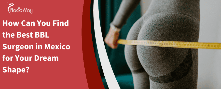 How Can You Find The Best Bbl Surgeon In Mexico For Your Dream Shape