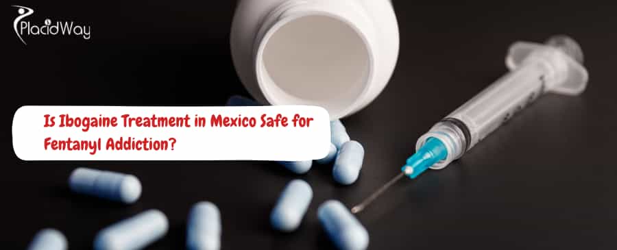 Ibogaine Treatment in Mexico for Fentanyl Addiction