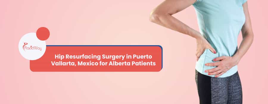 Hip Resurfacing Surgery in Puerto Vallarta, Mexico for Alberta Patients
