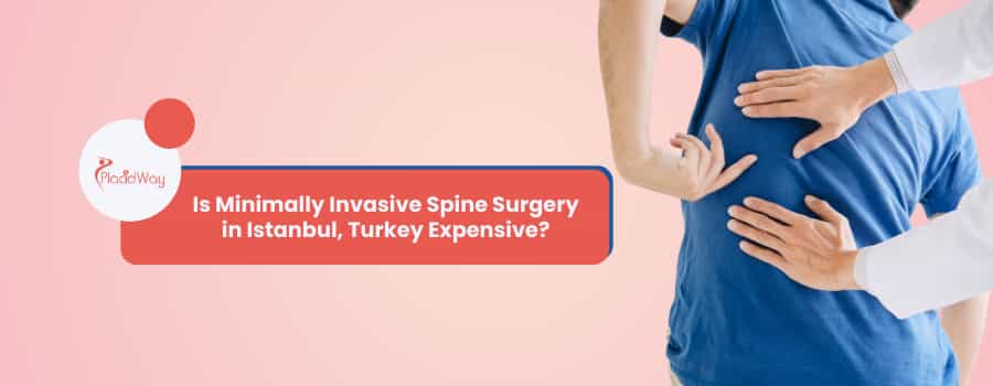 Is Minimally Invasive Spine Surgery in Istanbul, Turkey Expensive?