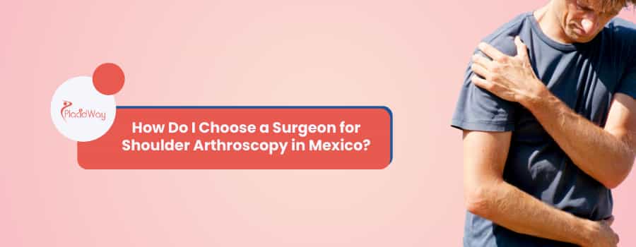 How Do I Choose a Surgeon for Shoulder Arthroscopy in Mexico?