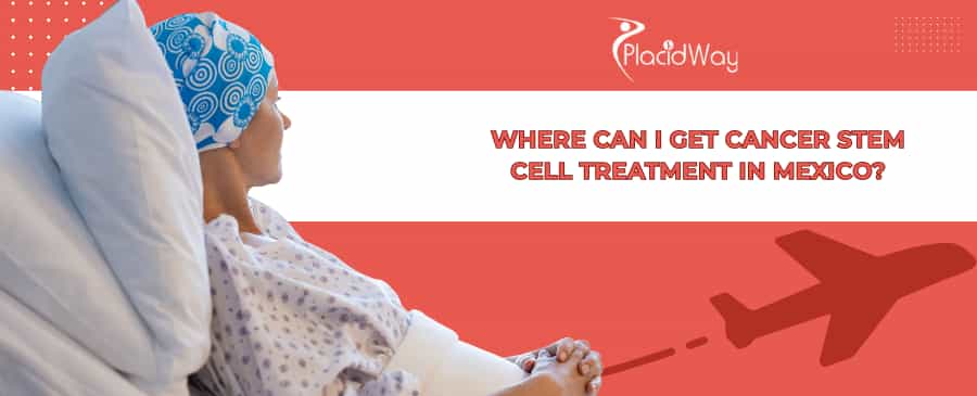 Cancer Stem Cell Treatment in Mexico