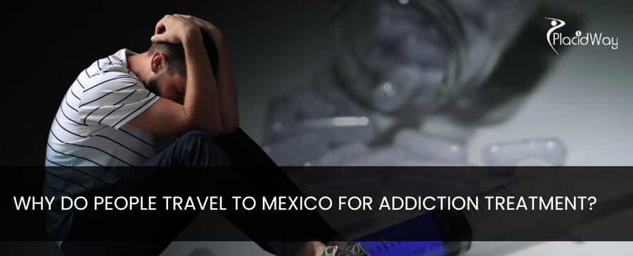 Why do people travel to Mexico for addiction treatment?