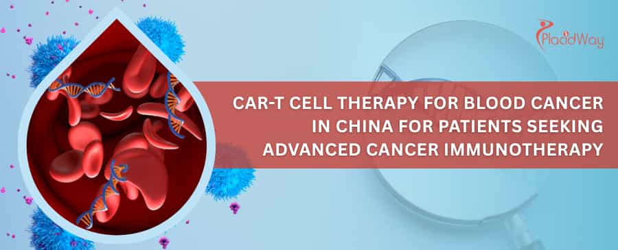 CAR-T Cell Therapy for Blood Cancer in China for Patients Seeking Advanced Cancer Immunotherapy