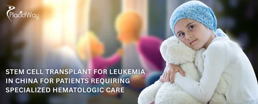 Stem Cell Transplant for Leukemia in China for Patients Requiring Specialized Hematologic Care