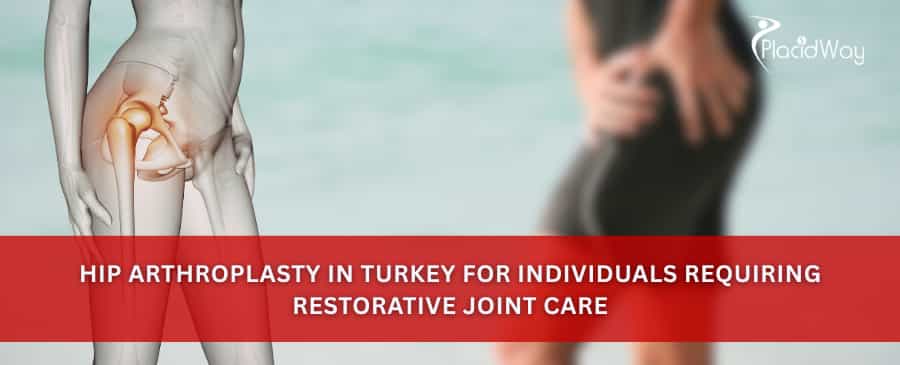Hip Arthroplasty in Turkey for Individuals Requiring Restorative Joint Care