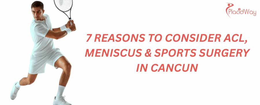 7 Reasons to Consider ACL, Meniscus & Sports Surgery in Cancun
