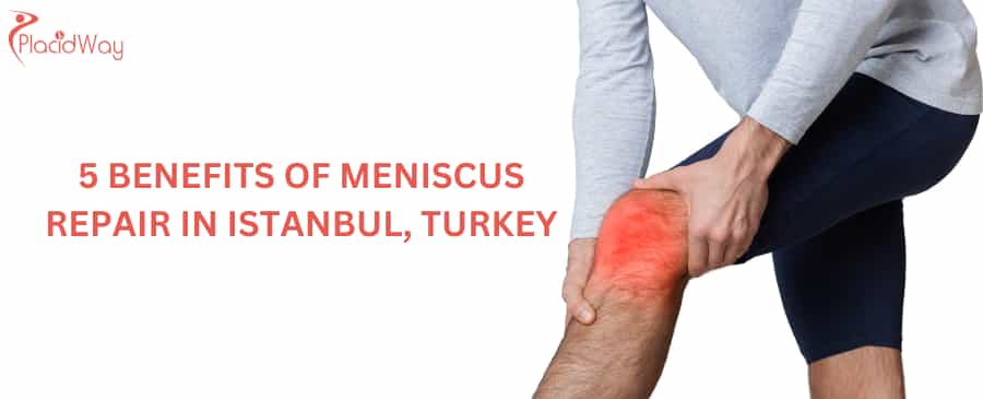 5 Benefits of Meniscus Repair in Istanbul, Turkey