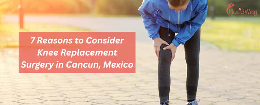 7 Reasons to Consider Knee Replacement Surgery in Cancun, Mexico