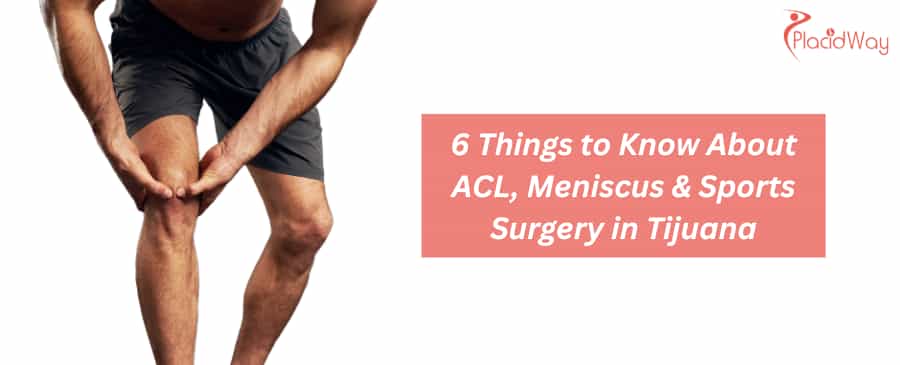 6 Things to Know About ACL, Meniscus & Sports Surgery in Tijuana