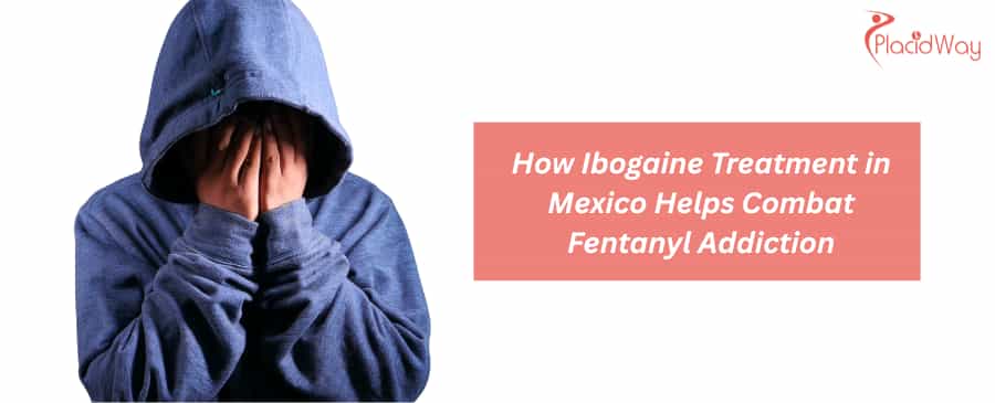 How Ibogaine Treatment in Mexico Helps Combat Fentanyl Addiction