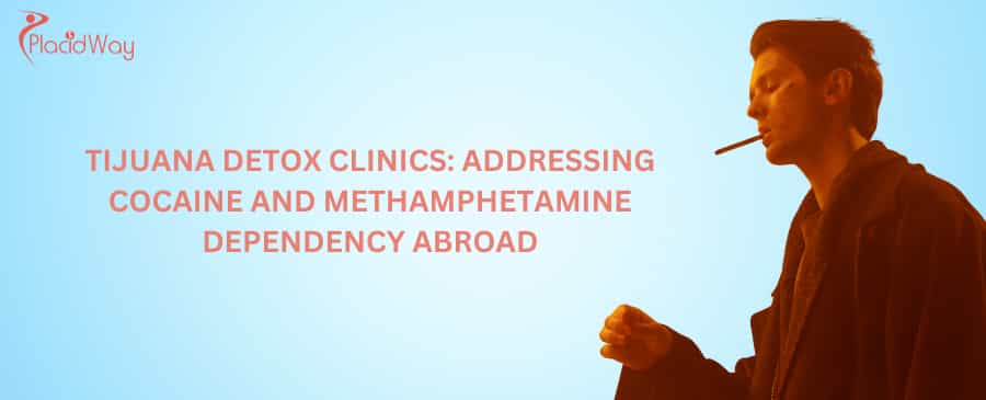 Tijuana Detox Clinics: Addressing Cocaine and Methamphetamine Dependency Abroad