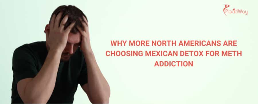 Why More North Americans Are Choosing Mexican Detox for Meth Addiction
