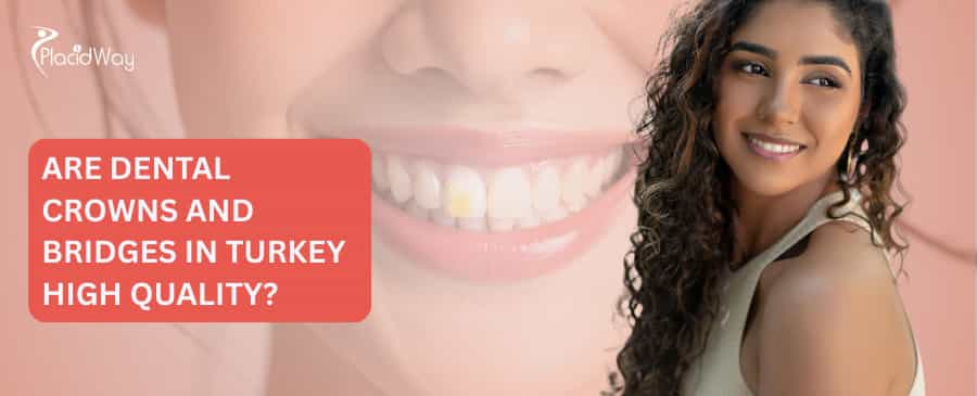 Are dental crowns and bridges in Turkey high quality?