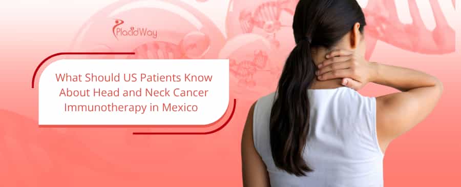 What Should US Patients Know About Head and Neck Cancer Immunotherapy in Mexico&nbsp;