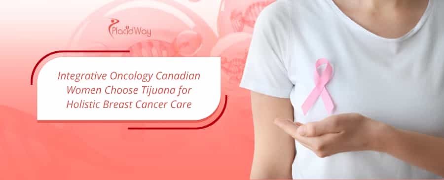 Integrative Oncology Canadian Women Choose Tijuana for Holistic Breast Cancer Care