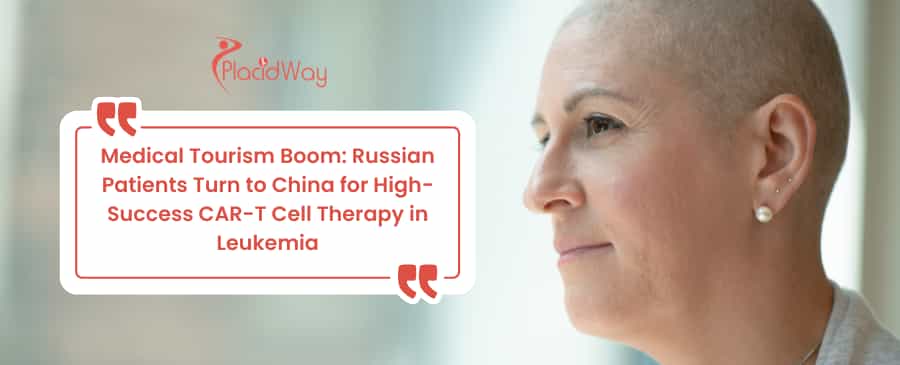 Medical Tourism Boom: Russian Patients Turn to China for High-Success CAR-T Cell Therapy in Leukemia