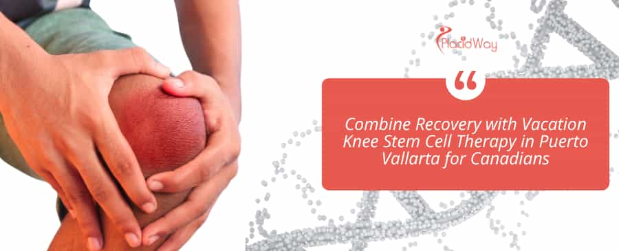Combine Recovery with Vacation Knee Stem Cell Therapy in Puerto Vallarta for Canadians
