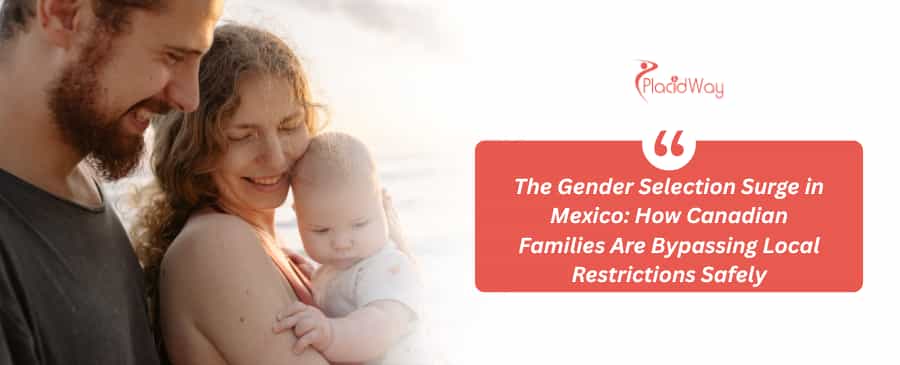 he Gender Selection Surge in Mexico: How Canadian Families Are Bypassing Local Restrictions Safely