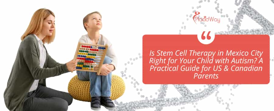 Is Stem Cell Therapy in Mexico City Right for Your Child with Autism? A Practical Guide for US & Canadian Parents