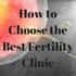How to Choose the Best Fertility Clinic