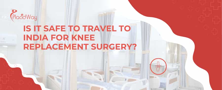Is it safe to travel to India for knee replacement surgery?