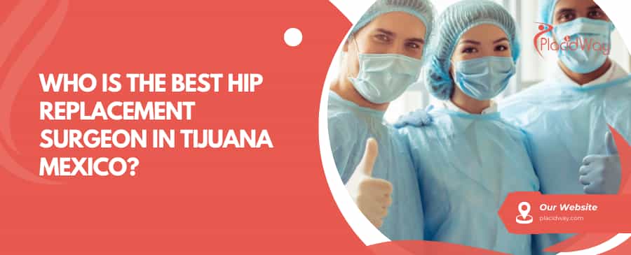 Who Is The Best Hip Replacement Surgeon In Tijuana Mexico?