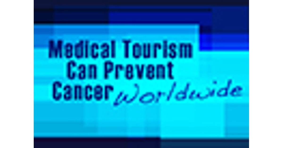 How Medical Tourism Can Prevent Cancer Worldwide