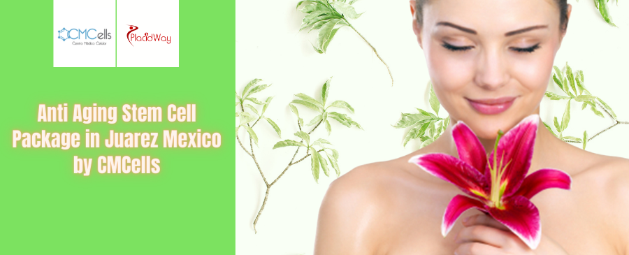 Anti Aging Stem Cell Package in Juarez Mexico by CMCells