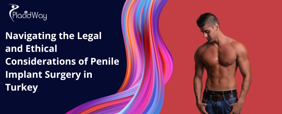 Navigating the Legal and Ethical Considerations of Penile Implant Surgery in Turkey