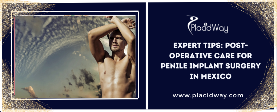 Expert Tips: Post-Operative Care for Penile Implant Surgery in Mexico