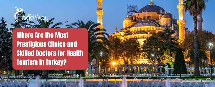 Where Are the Most Prestigious Clinics and Skilled Doctors for Health Tourism in Turkey