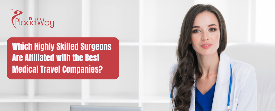 Which Highly Skilled Surgeons Are Affiliated with the Best Medical Travel Companies