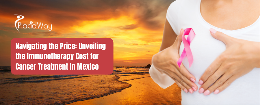 Navigating the Price: Unveiling the Immunotherapy Cost for Cancer Treatment in Mexico