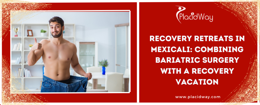 Recovery Retreats in Mexicali: Combining Bariatric Surgery with a Recovery Vacation 