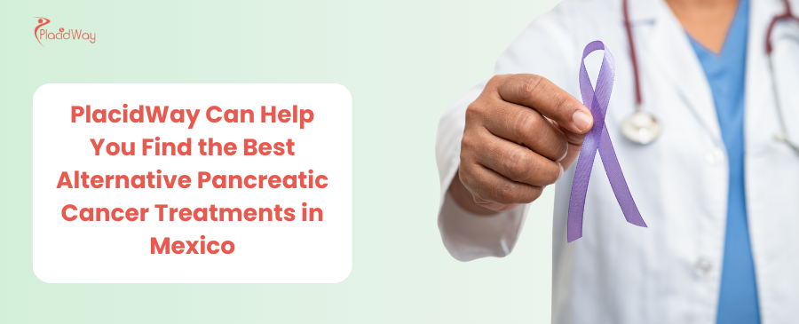 PlacidWay Can Help You Find the Best Alternative Pancreatic Cancer Treatments in Mexico