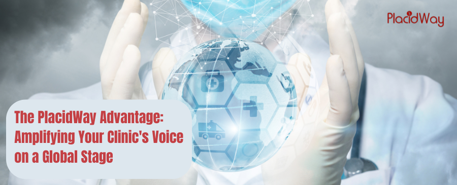 The PlacidWay Advantage: Amplifying Your Clinics Voice on a Global Stage 