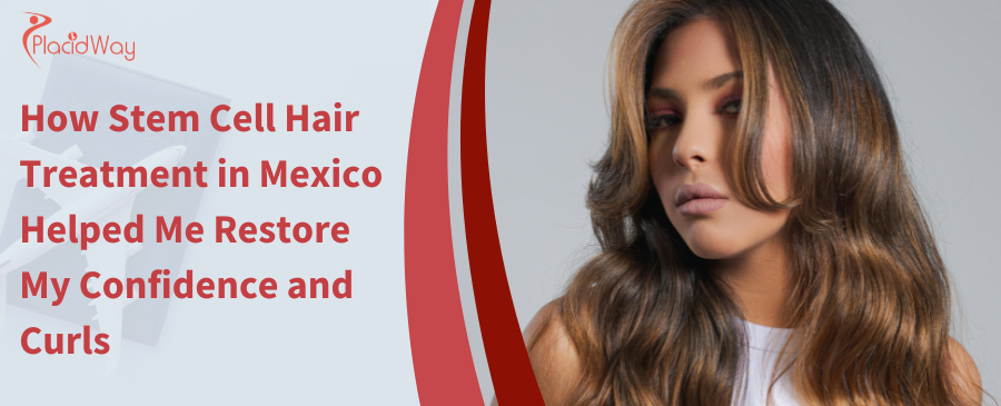 How Stem Cell Hair Treatment in Mexico Helped Me Restore My Confidence and Curls