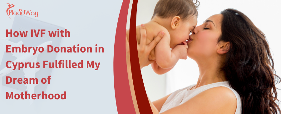 How IVF with Embryo Donation in Cyprus Fulfilled My Dream of Motherhood