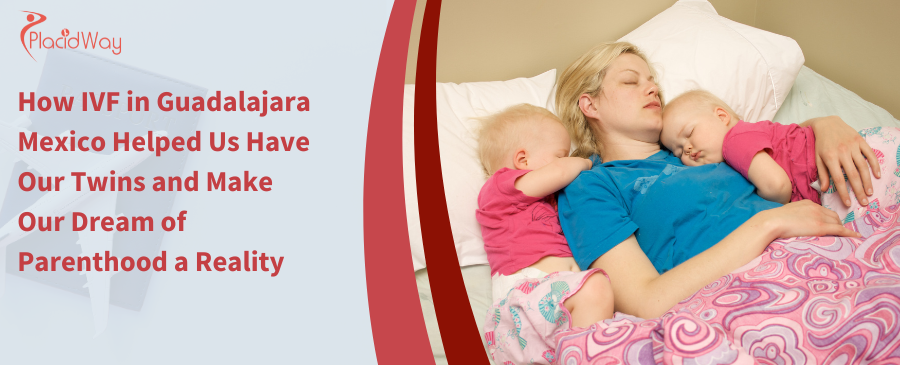 How IVF in Guadalajara Mexico Helped Us Have Our Twins and Make Our Dream of Parenthood a Reality
