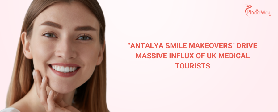 Antalya Smile Makeovers" Drive Massive Influx of UK Medical Tourists