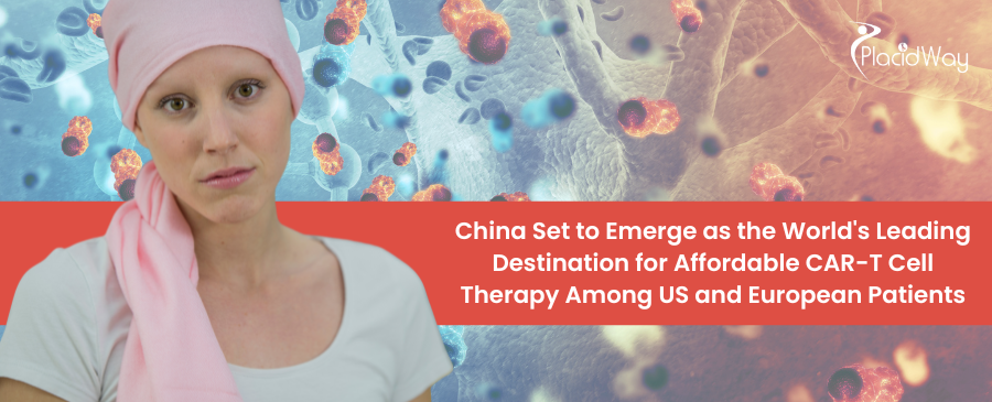 China Set to Emerge as the World's Leading Destination for Affordable CAR-T Cell Therapy Among US and European Patients